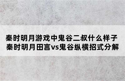 秦时明月游戏中鬼谷二叔什么样子 秦时明月田言vs鬼谷纵横招式分解